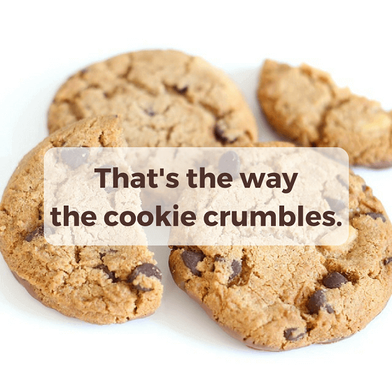 That's the way the cookie crumbles.